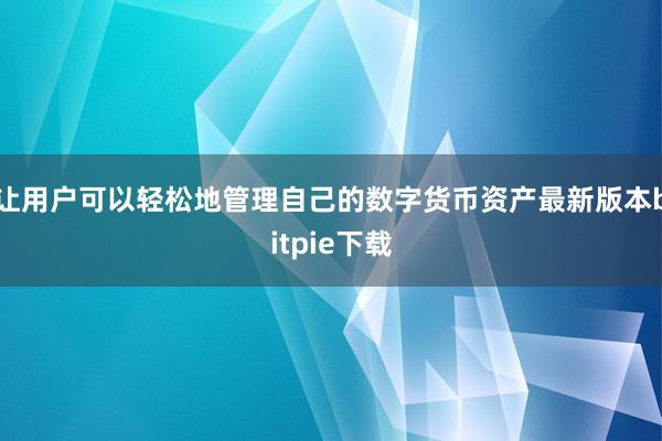 让用户可以轻松地管理自己的数字货币资产最新版本bitpie下载