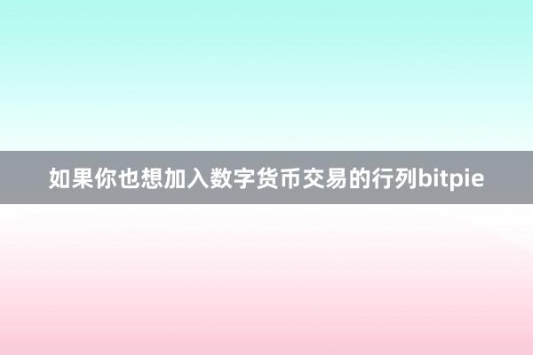 如果你也想加入数字货币交易的行列bitpie