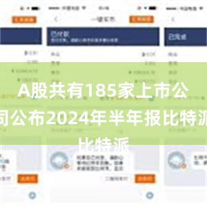 A股共有185家上市公司公布2024年半年报比特派